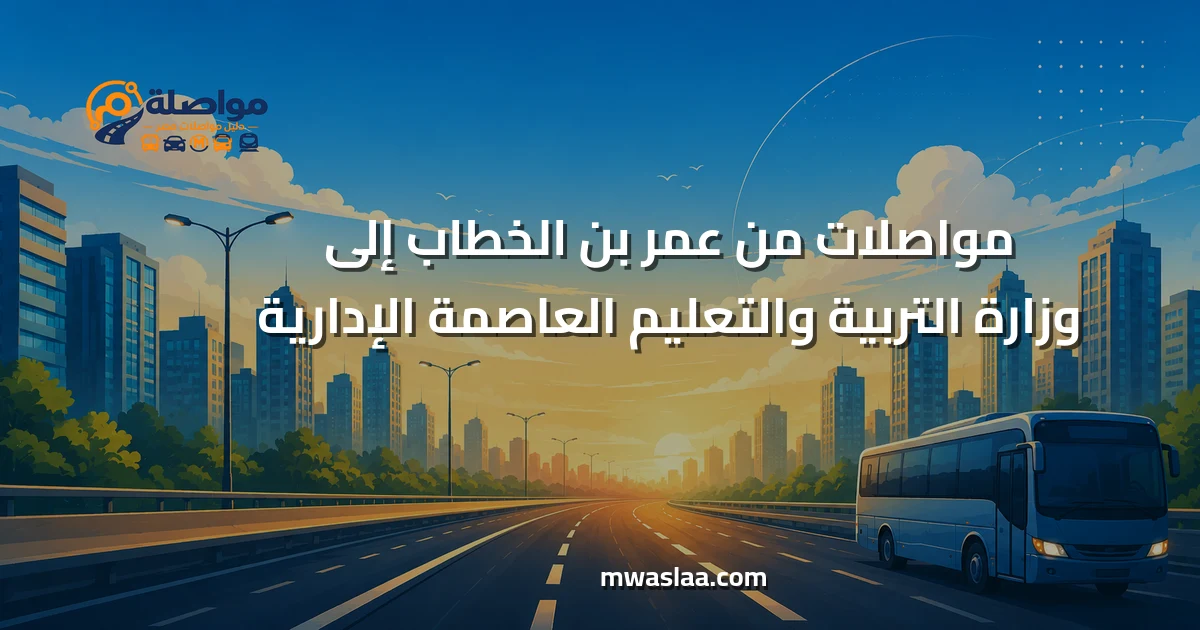 مواصلات من عمر بن الخطاب إلى وزارة التربية والتعليم العاصمة الإدارية