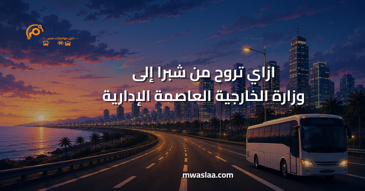 مواصلات من شبرا إلى وزارة الخارجية العاصمة الإدارية